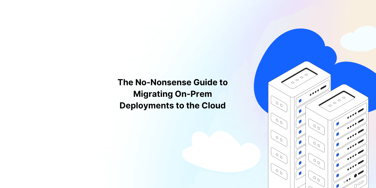 The No-Nonsense Guide to Migrating On-Prem Deployments to the Cloud
